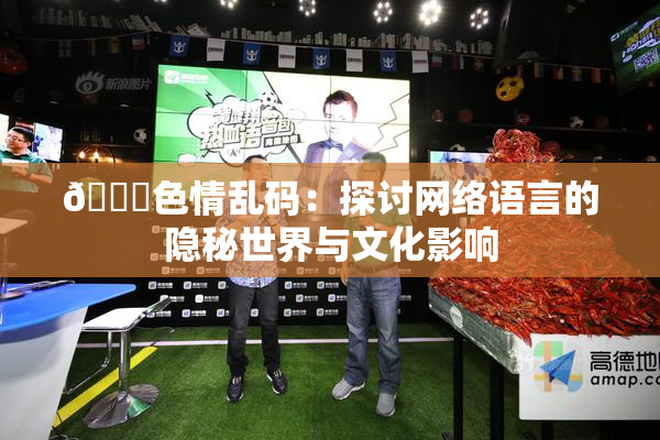 🔞色情乱码：探讨网络语言的隐秘世界与文化影响
