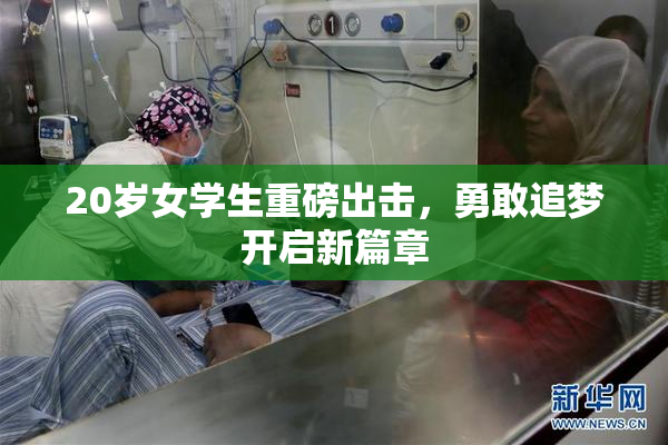 20岁女学生重磅出击，勇敢追梦开启新篇章