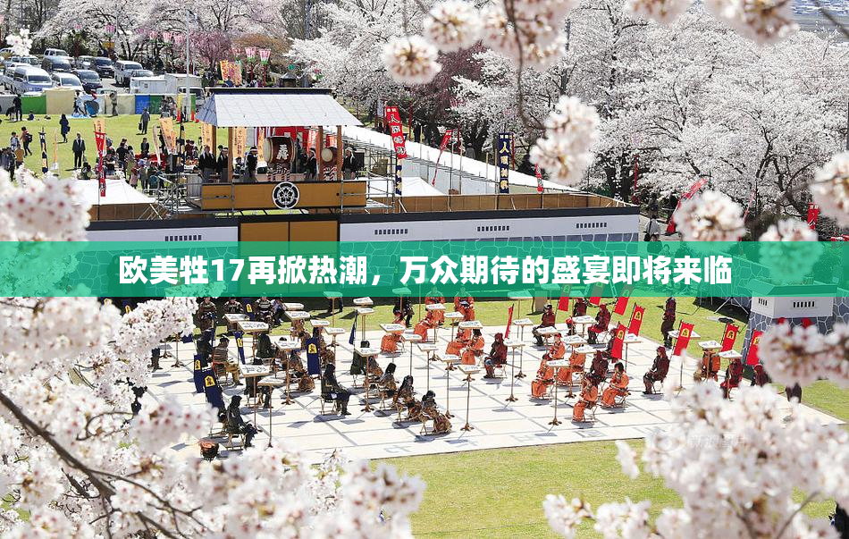 欧美牲17再掀热潮，万众期待的盛宴即将来临