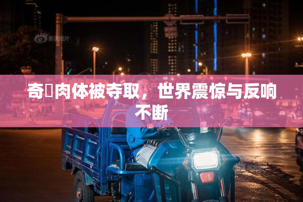 奇犽肉体被夺取，世界震惊与反响不断