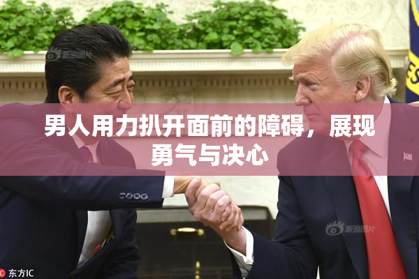 男人用力扒开面前的障碍，展现勇气与决心