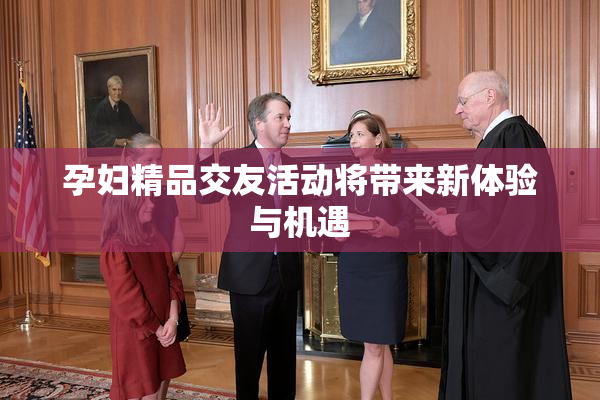孕妇精品交友活动将带来新体验与机遇