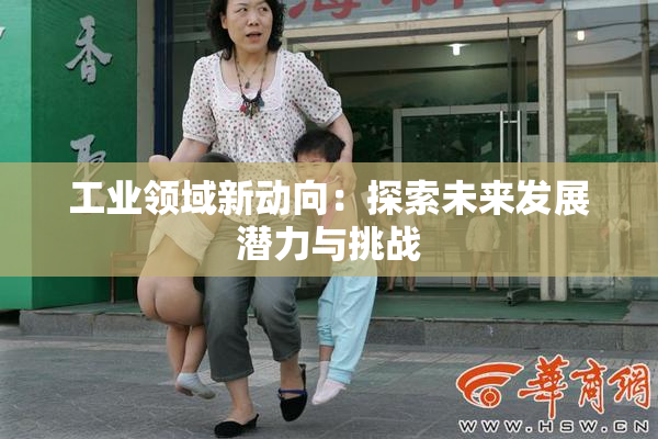 工业领域新动向：探索未来发展潜力与挑战