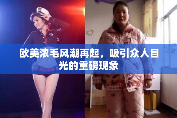 欧美浓毛风潮再起，吸引众人目光的重磅现象
