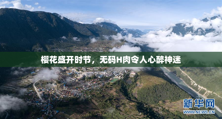 樱花盛开时节，无码H肉令人心醉神迷