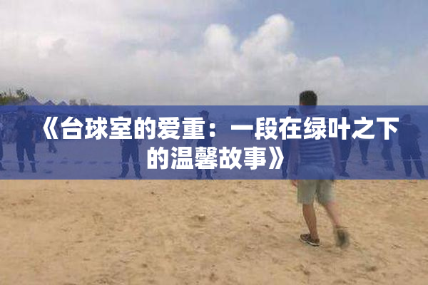 《台球室的爱重：一段在绿叶之下的温馨故事》