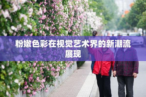 粉嫩色彩在视觉艺术界的新潮流展现