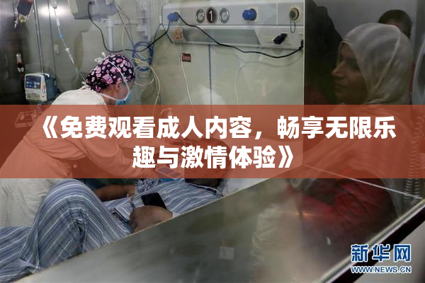 《免费观看成人内容，畅享无限乐趣与激情体验》