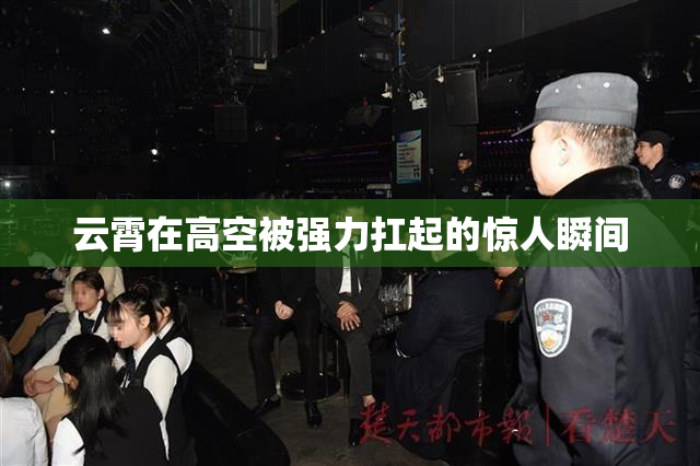 云霄在高空被强力扛起的惊人瞬间