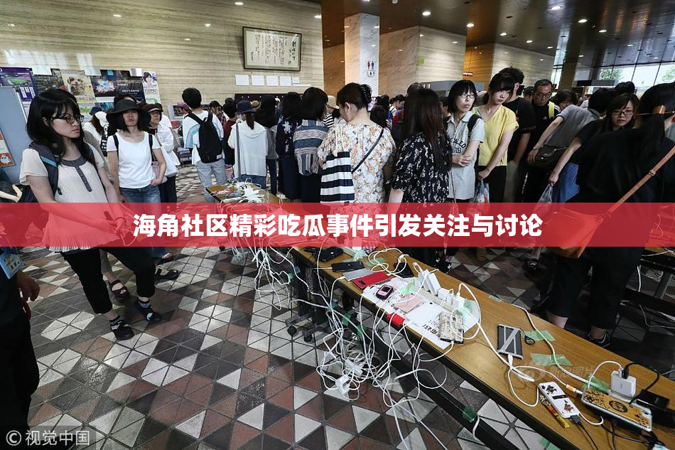 海角社区精彩吃瓜事件引发关注与讨论