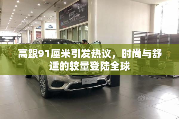 高跟91厘米引发热议，时尚与舒适的较量登陆全球