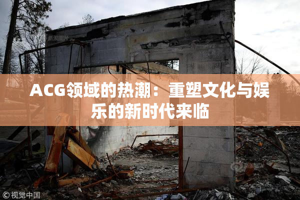 ACG领域的热潮：重塑文化与娱乐的新时代来临