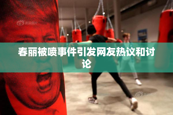 春丽被喷事件引发网友热议和讨论
