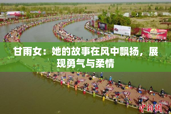 甘雨女：她的故事在风中飘扬，展现勇气与柔情