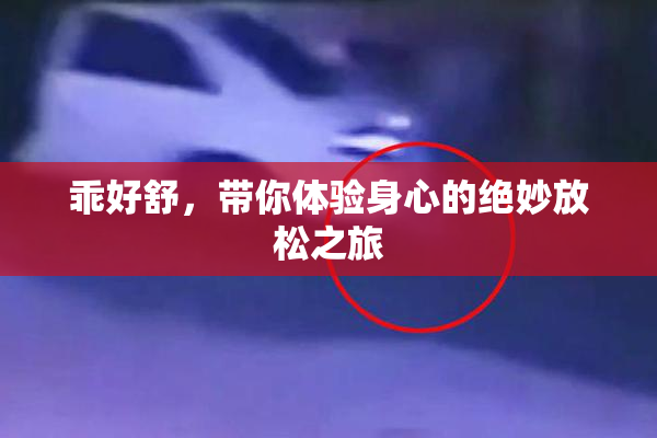 乖好舒，带你体验身心的绝妙放松之旅