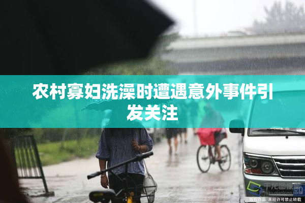 农村寡妇洗澡时遭遇意外事件引发关注