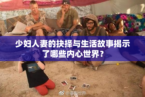 少妇人妻的抉择与生活故事揭示了哪些内心世界？