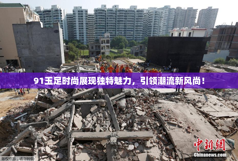 91玉足时尚展现独特魅力，引领潮流新风尚！