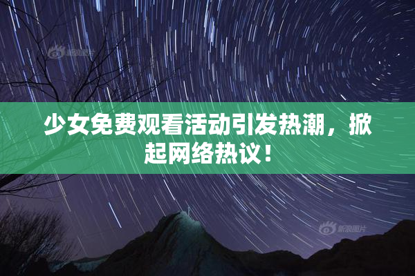 少女免费观看活动引发热潮，掀起网络热议！