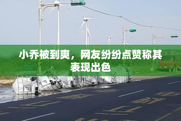 小乔被到爽，网友纷纷点赞称其表现出色