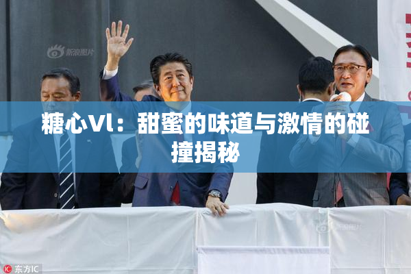 糖心Vl：甜蜜的味道与激情的碰撞揭秘