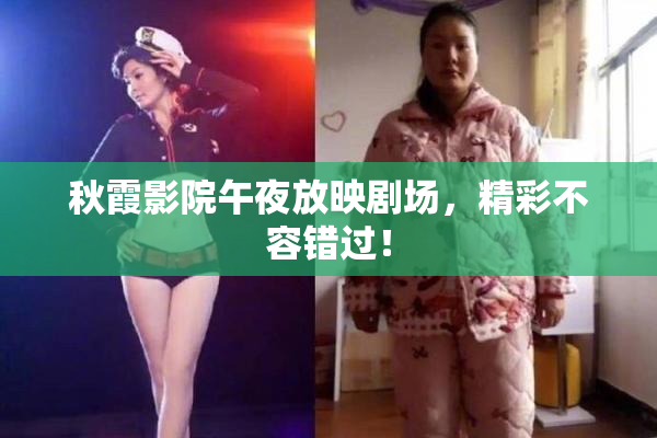 秋霞影院午夜放映剧场，精彩不容错过！