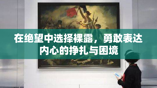 在绝望中选择裸露，勇敢表达内心的挣扎与困境