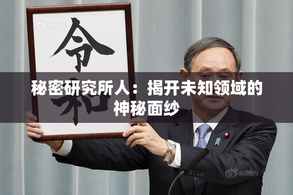 秘密研究所人：揭开未知领域的神秘面纱