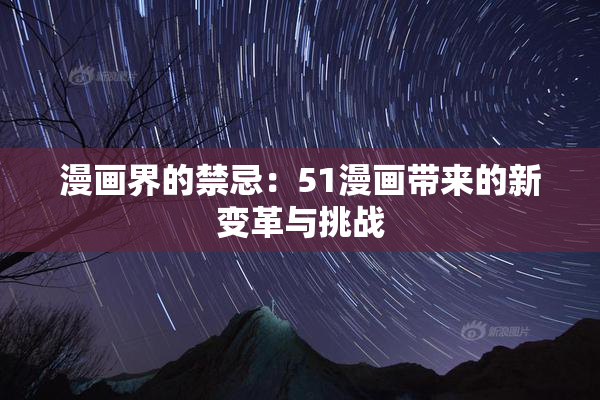漫画界的禁忌：51漫画带来的新变革与挑战