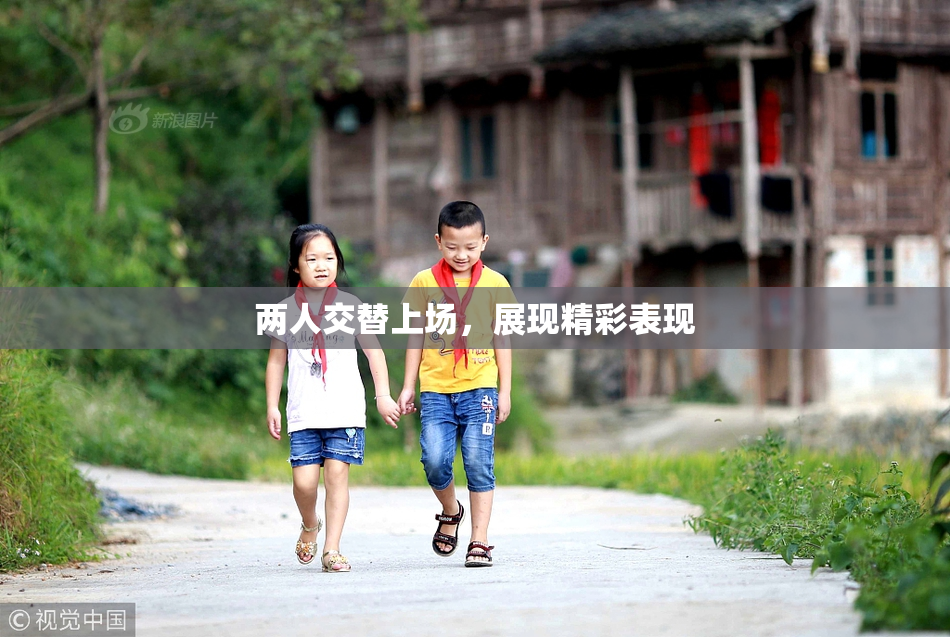 两人交替上场，展现精彩表现