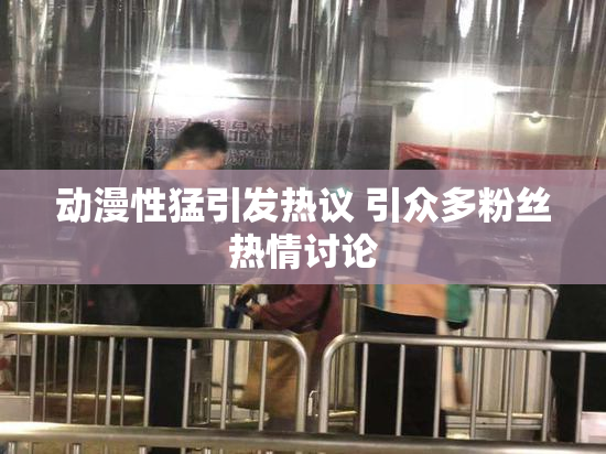 动漫性猛引发热议 引众多粉丝热情讨论