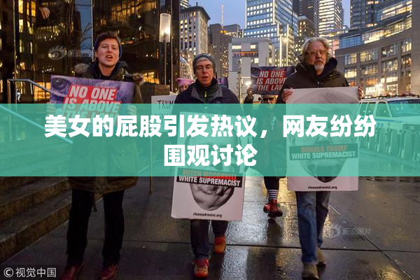 美女的屁股引发热议，网友纷纷围观讨论