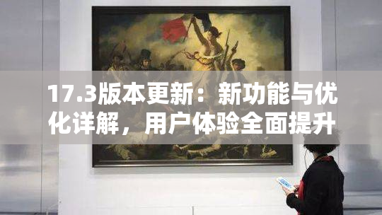 17.3版本更新：新功能与优化详解，用户体验全面提升
