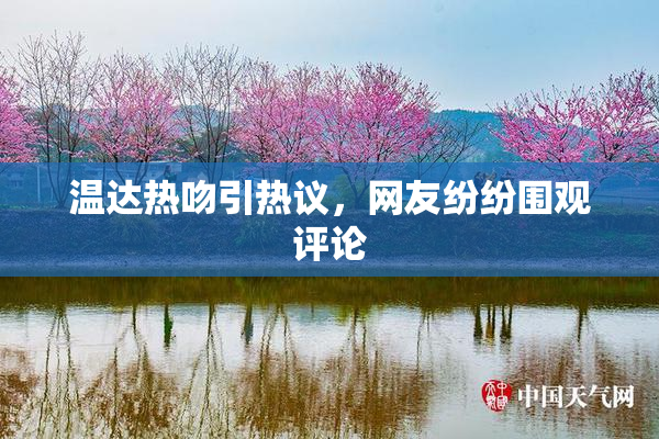 温达热吻引热议，网友纷纷围观评论