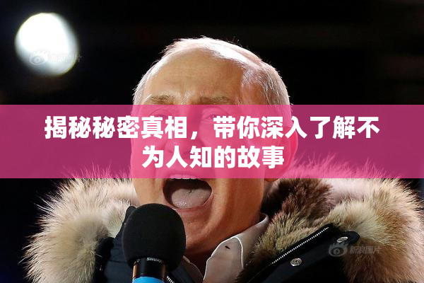 揭秘秘密真相，带你深入了解不为人知的故事