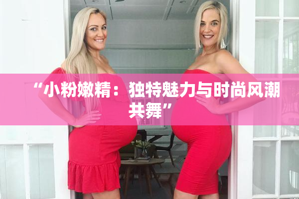 “小粉嫩精：独特魅力与时尚风潮共舞”