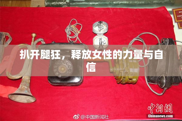扒开腿狂，释放女性的力量与自信
