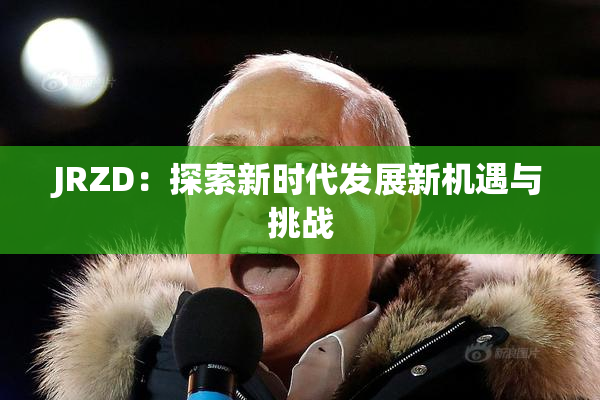 JRZD：探索新时代发展新机遇与挑战