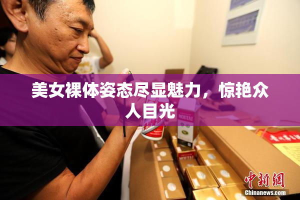 美女裸体姿态尽显魅力，惊艳众人目光