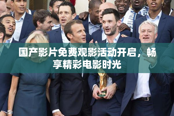 国产影片免费观影活动开启，畅享精彩电影时光