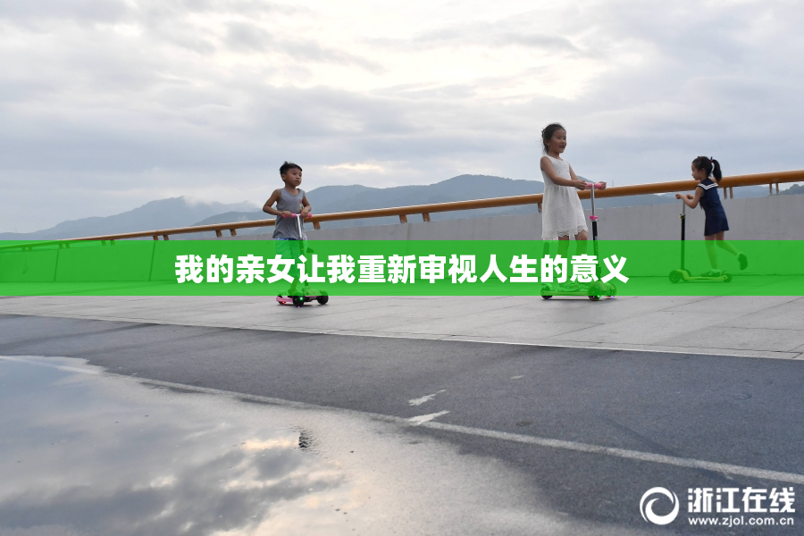 我的亲女让我重新审视人生的意义