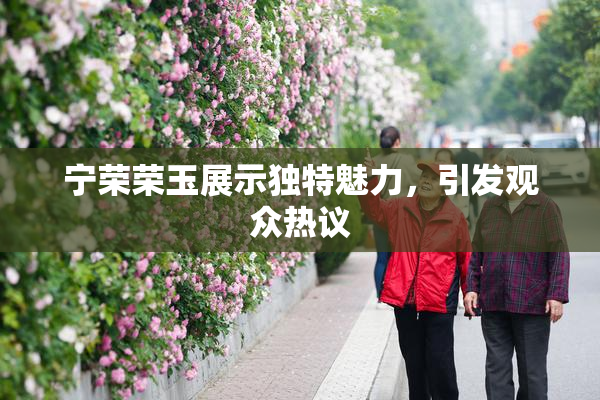 宁荣荣玉展示独特魅力，引发观众热议