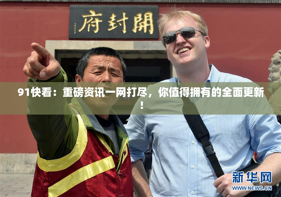 91快看：重磅资讯一网打尽，你值得拥有的全面更新！