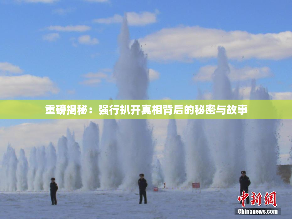 重磅揭秘：强行扒开真相背后的秘密与故事