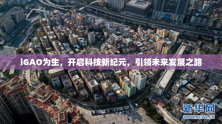 iGAO为生，开启科技新纪元，引领未来发展之路