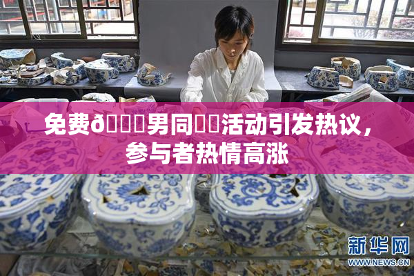 免费🔞男同❌‌活动引发热议，参与者热情高涨