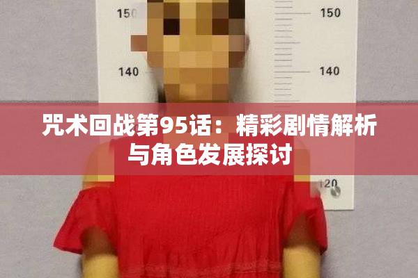 咒术回战第95话：精彩剧情解析与角色发展探讨