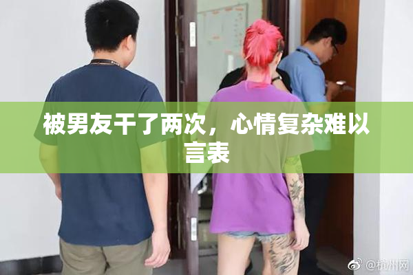 被男友干了两次，心情复杂难以言表