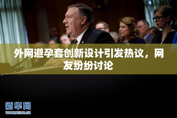 外网避孕套创新设计引发热议，网友纷纷讨论