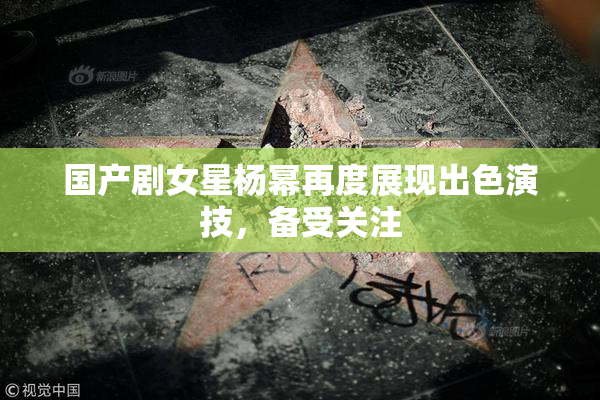 国产剧女星杨幂再度展现出色演技，备受关注